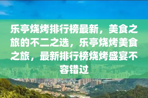 樂亭燒烤排行榜最新，美食之旅的不二之選，樂亭燒烤美食之旅，最新排行榜燒烤盛宴不容錯過