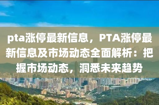 pta漲停最新信息，PTA漲停最新信息及市場動態(tài)全面解析：把握市場動態(tài)，洞悉未來趨勢