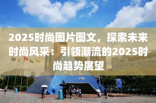 2025時(shí)尚圖片圖文，探索未來(lái)時(shí)尚風(fēng)采：引領(lǐng)潮流的2025時(shí)尚趨勢(shì)展望