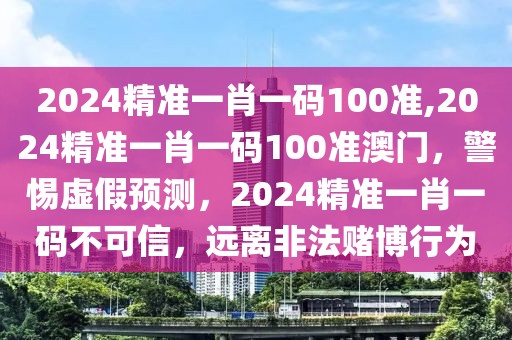 2024精準一肖一碼100準,2024精準一肖一碼100準澳門，警惕虛假預測，2024精準一肖一碼不可信，遠離非法賭博行為