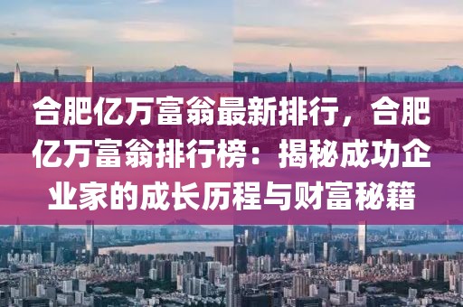 合肥億萬富翁最新排行，合肥億萬富翁排行榜：揭秘成功企業(yè)家的成長歷程與財(cái)富秘籍