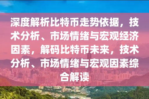 深度解析比特幣走勢依據(jù)，技術(shù)分析、市場情緒與宏觀經(jīng)濟因素，解碼比特幣未來，技術(shù)分析、市場情緒與宏觀因素綜合解讀