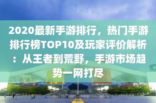 2020最新手游排行，熱門(mén)手游排行榜TOP10及玩家評(píng)價(jià)解析：從王者到荒野，手游市場(chǎng)趨勢(shì)一網(wǎng)打盡