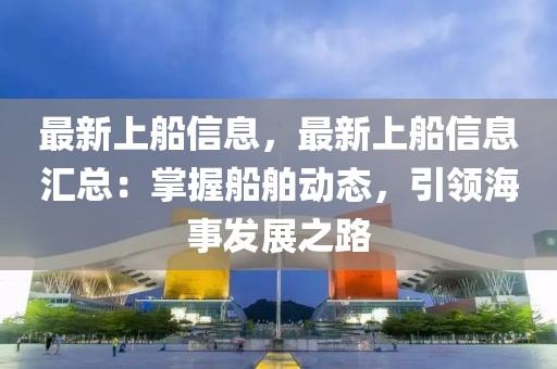 最新上船信息，最新上船信息匯總：掌握船舶動態(tài)，引領海事發(fā)展之路