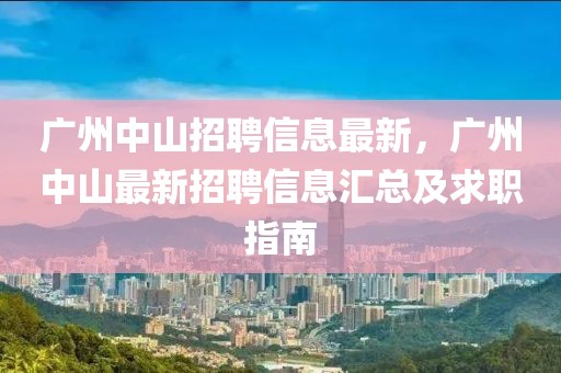 廣州中山招聘信息最新，廣州中山最新招聘信息匯總及求職指南