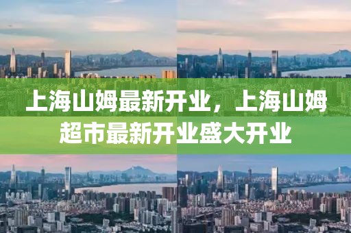 上海山姆最新開業(yè)，上海山姆超市最新開業(yè)盛大開業(yè)