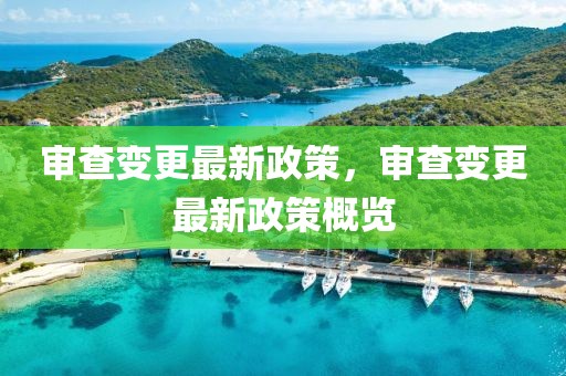 審查變更最新政策，審查變更最新政策概覽