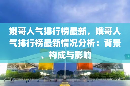 娥哥人氣排行榜最新，娥哥人氣排行榜最新情況分析：背景、構(gòu)成與影響