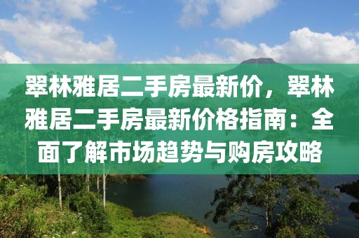 翠林雅居二手房最新價，翠林雅居二手房最新價格指南：全面了解市場趨勢與購房攻略