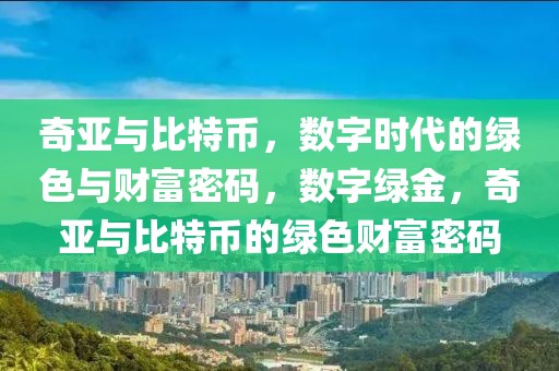 奇亞與比特幣，數(shù)字時代的綠色與財富密碼，數(shù)字綠金，奇亞與比特幣的綠色財富密碼