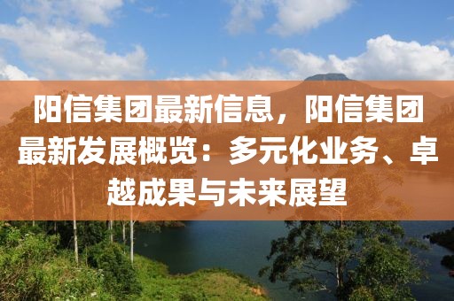 陽(yáng)信集團(tuán)最新信息，陽(yáng)信集團(tuán)最新發(fā)展概覽：多元化業(yè)務(wù)、卓越成果與未來(lái)展望