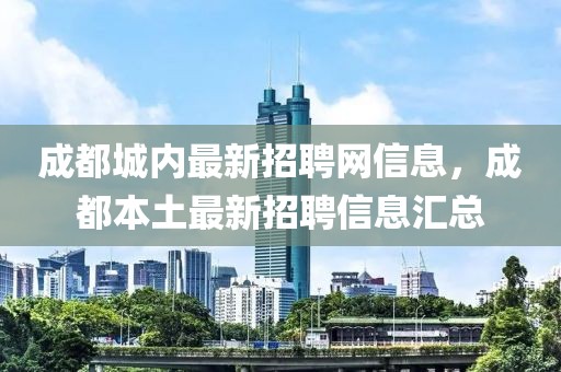 成都城內(nèi)最新招聘網(wǎng)信息，成都本土最新招聘信息匯總