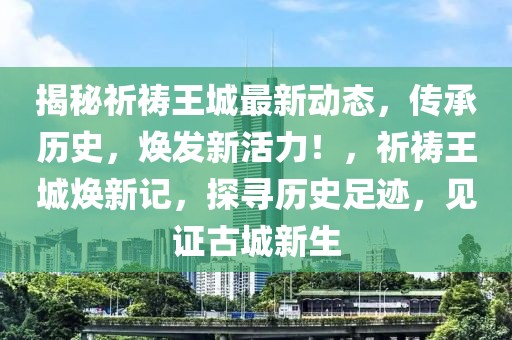 揭秘祈禱王城最新動態(tài)，傳承歷史，煥發(fā)新活力！，祈禱王城煥新記，探尋歷史足跡，見證古城新生