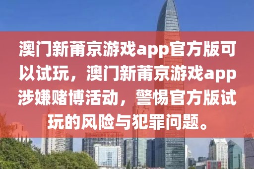 澳門新莆京游戲app官方版可以試玩，澳門新莆京游戲app涉嫌賭博活動，警惕官方版試玩的風(fēng)險與犯罪問題。