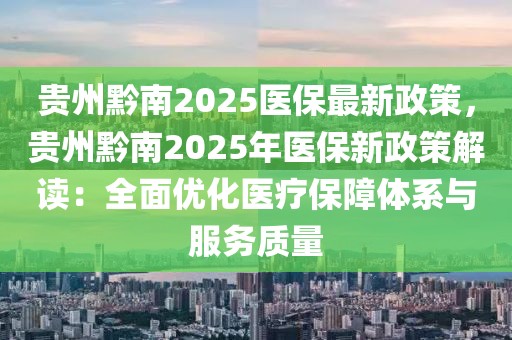 貴州黔南2025醫(yī)保最新政策，貴州黔南2025年醫(yī)保新政策解讀：全面優(yōu)化醫(yī)療保障體系與服務(wù)質(zhì)量