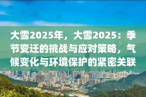 大雪2025年，大雪2025：季節(jié)變遷的挑戰(zhàn)與應(yīng)對(duì)策略，氣候變化與環(huán)境保護(hù)的緊密關(guān)聯(lián)