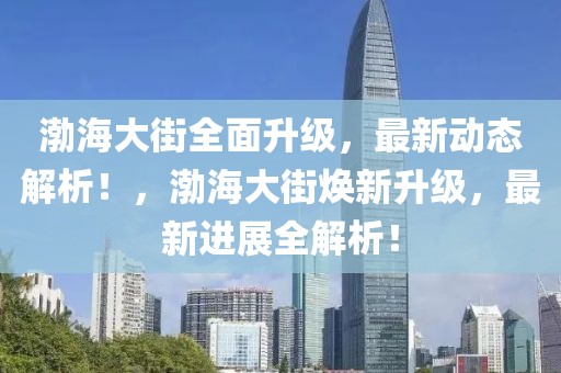 渤海大街全面升級，最新動態(tài)解析！，渤海大街煥新升級，最新進展全解析！