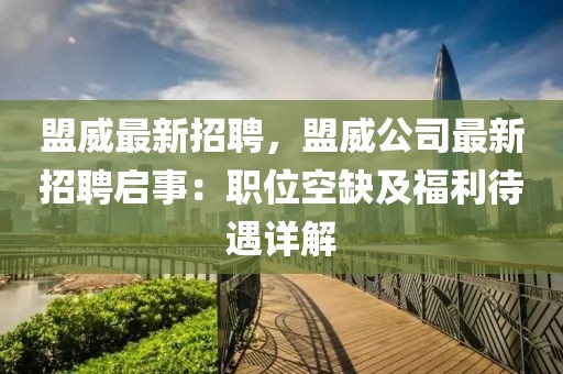 盟威最新招聘，盟威公司最新招聘啟事：職位空缺及福利待遇詳解