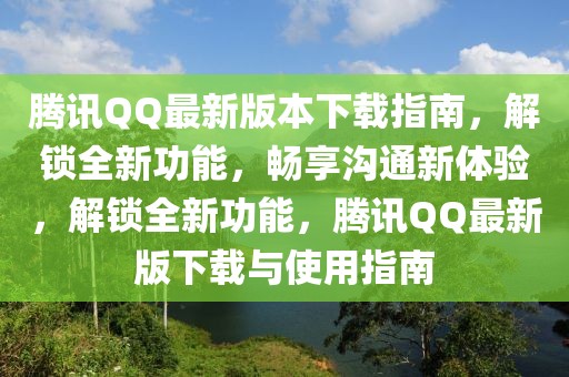 騰訊QQ最新版本下載指南，解鎖全新功能，暢享溝通新體驗，解鎖全新功能，騰訊QQ最新版下載與使用指南