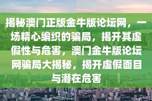 揭秘澳門正版金牛版論壇網(wǎng)，一場(chǎng)精心編織的騙局，揭開其虛假性與危害，澳門金牛版論壇網(wǎng)騙局大揭秘，揭開虛假面目與潛在危害