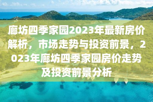 廊坊四季家園2023年最新房價解析，市場走勢與投資前景，2023年廊坊四季家園房價走勢及投資前景分析