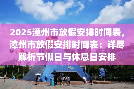 2025漳州市放假安排時間表，漳州市放假安排時間表：詳盡解析節(jié)假日與休息日安排