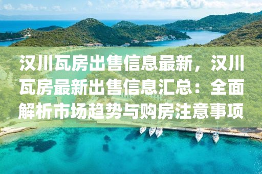 漢川瓦房出售信息最新，漢川瓦房最新出售信息匯總：全面解析市場趨勢與購房注意事項