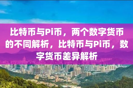 比特幣與Pi幣，兩個(gè)數(shù)字貨幣的不同解析，比特幣與Pi幣，數(shù)字貨幣差異解析