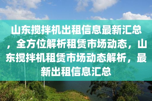 山東攪拌機出租信息最新匯總，全方位解析租賃市場動態(tài)，山東攪拌機租賃市場動態(tài)解析，最新出租信息匯總