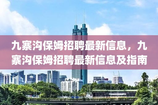 九寨溝保姆招聘最新信息，九寨溝保姆招聘最新信息及指南