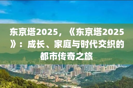 東京塔2025，《東京塔2025》：成長、家庭與時代交織的都市傳奇之旅