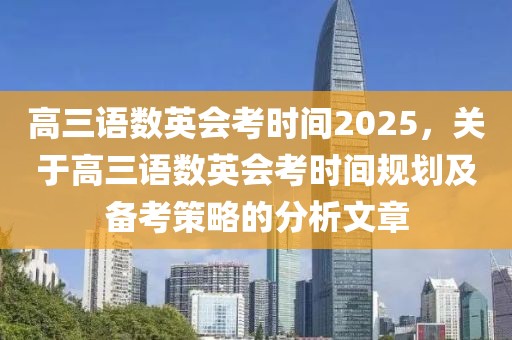 高三語數(shù)英會考時間2025，關(guān)于高三語數(shù)英會考時間規(guī)劃及備考策略的分析文章