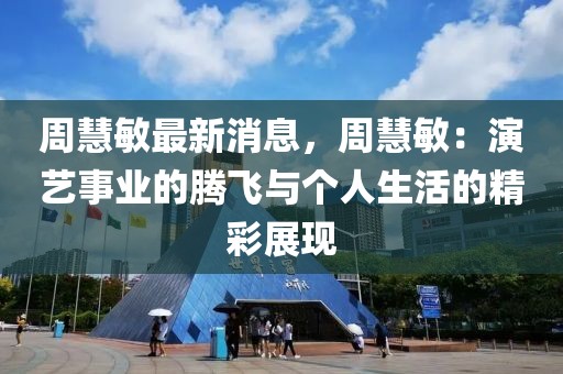 周慧敏最新消息，周慧敏：演藝事業(yè)的騰飛與個(gè)人生活的精彩展現(xiàn)