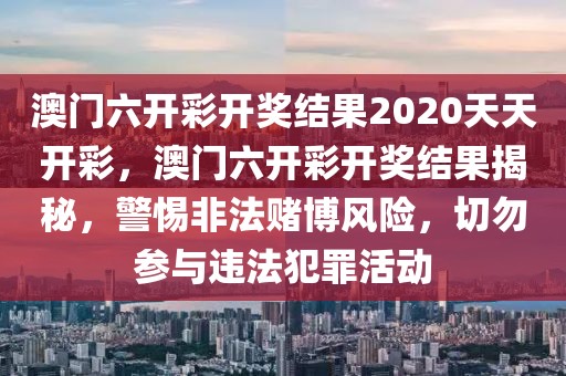 澳門六開彩開獎結(jié)果2020天天開彩，澳門六開彩開獎結(jié)果揭秘，警惕非法賭博風(fēng)險(xiǎn)，切勿參與違法犯罪活動