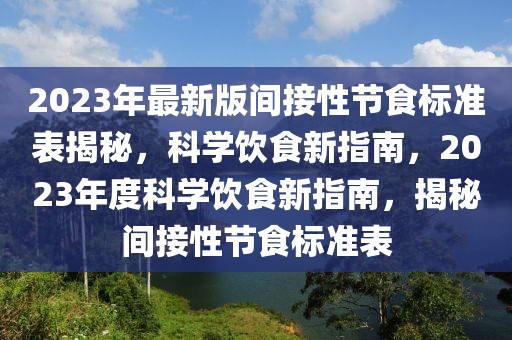 2023年最新版間接性節(jié)食標(biāo)準(zhǔn)表揭秘，科學(xué)飲食新指南，2023年度科學(xué)飲食新指南，揭秘間接性節(jié)食標(biāo)準(zhǔn)表