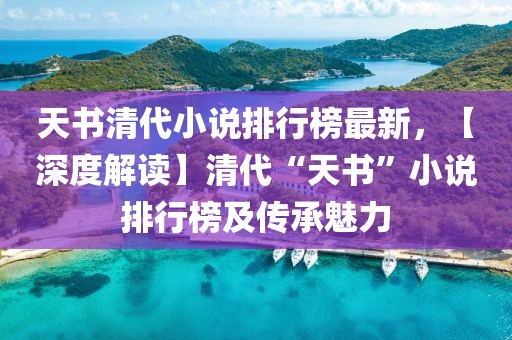 天書清代小說排行榜最新，【深度解讀】清代“天書”小說排行榜及傳承魅力