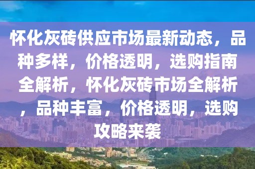 懷化灰磚供應(yīng)市場最新動態(tài)，品種多樣，價格透明，選購指南全解析，懷化灰磚市場全解析，品種豐富，價格透明，選購攻略來襲