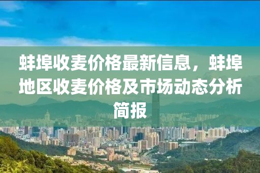 蚌埠收麥價格最新信息，蚌埠地區(qū)收麥價格及市場動態(tài)分析簡報