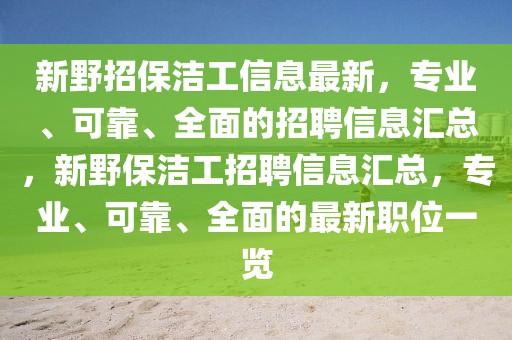 新野招保潔工信息最新，專(zhuān)業(yè)、可靠、全面的招聘信息匯總，新野保潔工招聘信息匯總，專(zhuān)業(yè)、可靠、全面的最新職位一覽