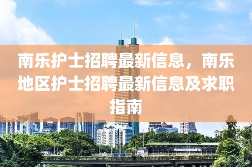 南樂護士招聘最新信息，南樂地區(qū)護士招聘最新信息及求職指南