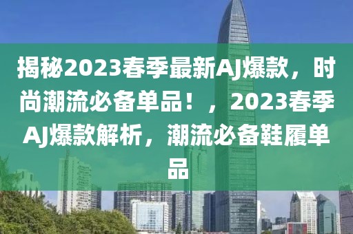 揭秘2023春季最新AJ爆款，時(shí)尚潮流必備單品！，2023春季AJ爆款解析，潮流必備鞋履單品