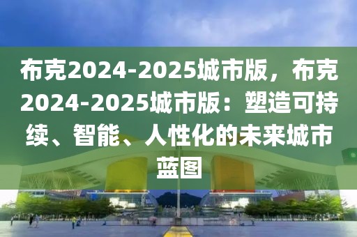 布克2024-2025城市版，布克2024-2025城市版：塑造可持續(xù)、智能、人性化的未來城市藍圖