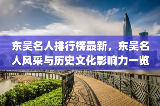 東吳名人排行榜最新，東吳名人風采與歷史文化影響力一覽