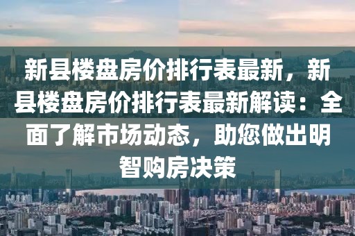 新縣樓盤房價排行表最新，新縣樓盤房價排行表最新解讀：全面了解市場動態(tài)，助您做出明智購房決策