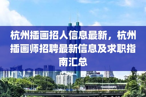 杭州插畫招人信息最新，杭州插畫師招聘最新信息及求職指南匯總