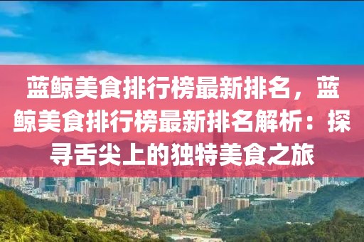 藍鯨美食排行榜最新排名，藍鯨美食排行榜最新排名解析：探尋舌尖上的獨特美食之旅