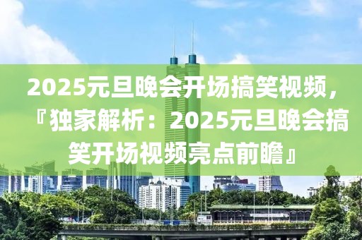 2025元旦晚會(huì)開場搞笑視頻，『獨(dú)家解析：2025元旦晚會(huì)搞笑開場視頻亮點(diǎn)前瞻』