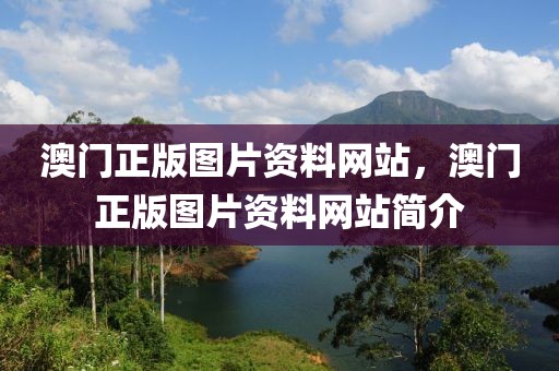 澳門正版圖片資料網(wǎng)站，澳門正版圖片資料網(wǎng)站簡介