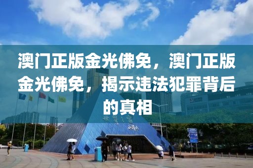 澳門正版金光佛免，澳門正版金光佛免，揭示違法犯罪背后的真相