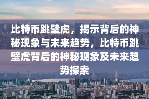 比特幣跳壁虎，揭示背后的神秘現(xiàn)象與未來趨勢(shì)，比特幣跳壁虎背后的神秘現(xiàn)象及未來趨勢(shì)探索